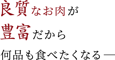 良質なお肉が豊富だから何品も食べたくなる―