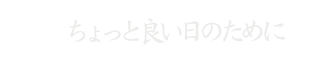 ちょっと良い日のために